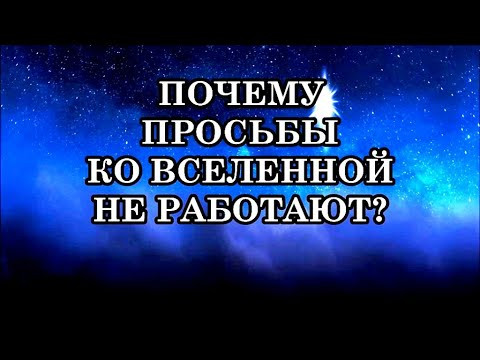 ПОЧЕМУ ПРОСЬБЫ КО ВСЕЛЕННОЙ НЕ РАБОТАЮТ И ЧТО НА САМОМ ДЕЛЕ ВСЕЛЕННАЯ СЛЫШИТ?