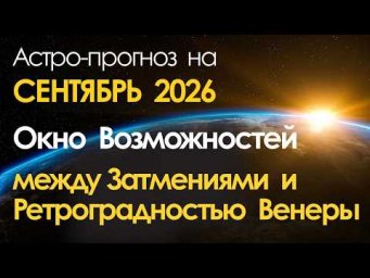 Прогноз на сентябрь 2026: Окно возможностей между Затмениями и ретроградностью Венеры!