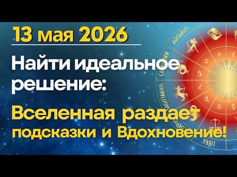 13 мая: Вселенная раздает подсказки и Вдохновение - найти гениальное решение!