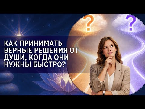 Как принимать верные решения от Души, когда они нужны быстро? Как принимать верные решения от Души, когда они нужны быстро?