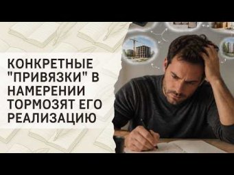 Конкретные "привязки" в намерении тормозят его реализацию