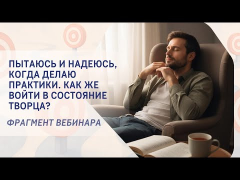 Пытаюсь и надеюсь, когда делаю практики. Как же войти в состояние Творца?