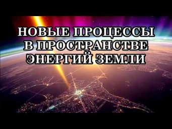 НОВЫЕ ПРОЦЕССЫ В ПРОСТРАНСТВЕ ЭНЕРГИЙ ЗЕМЛИ. Изменение структуры Сознания и тела Света