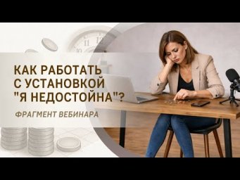 Как работать с установкой "я недостойна"? Фрагмент бесплатного вебинара