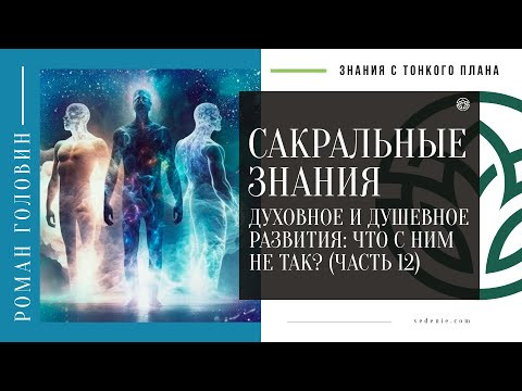САКРАЛЬНЫЕ ЗНАНИЯ - Духовное и душевное развития: Что с ним не так? (ЧАСТЬ 12)