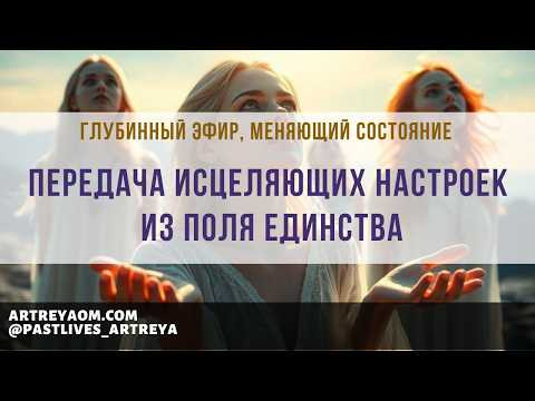 Передача исцеляющих настроек из Поля Единства | глубинный эфир, меняющий состояние