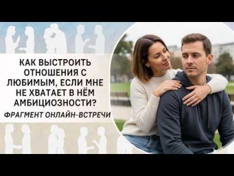 Как выстроить отношения с любимым человеком, если мне не хватает в нём амбициозности?