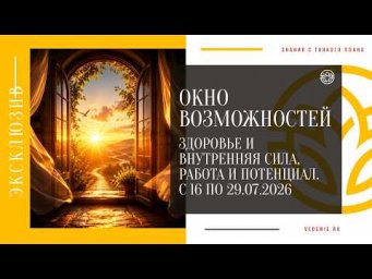 ОКНО ВОЗМОЖНОСТЕЙ - Здоровье и внутренняя сила, Работа и потенциал. С 16 по 29.07.2026