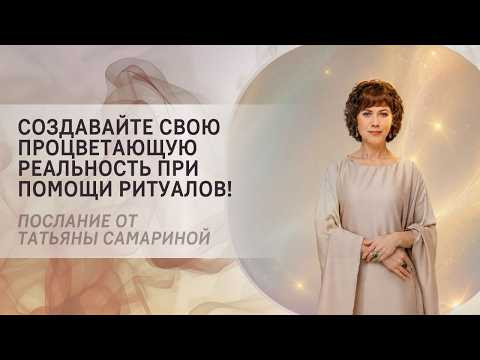 Создавайте свою процветающую реальность при помощи ритуалов! Послание от Татьяны Самариной Создавайте свою процветающую реальность при помощи ритуалов! Послание от Татьяны Самариной