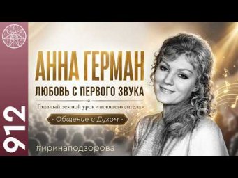 #912 АННА ГЕРМАН любовь с первого звука. Главный земной урок "поющего ангела". Пение как медитация.