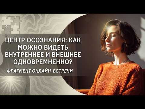 Центр осознания: как можно видеть внутреннее и внешнее одновременно? Центр осознания: как можно видеть внутреннее и внешнее одновременно?