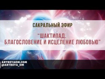 Сакральный эфир &laquo;Шактипад. Благословение и исцеление Любовью&raquo;