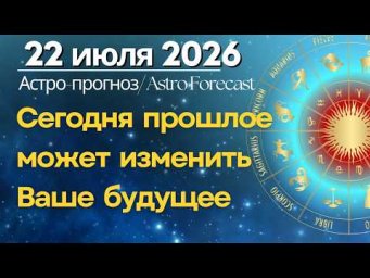 22 июля: Сегодня прошлое может изменить Ваше будущее