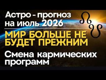 Прогноз на июль 2026: МИР БОЛЬШЕ НЕ БУДЕТ ПРЕЖНИМ! Смена Кармических программ