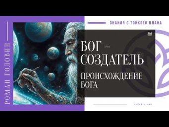 БОГ - СОЗДАТЕЛЬ и Происхождение БОГА