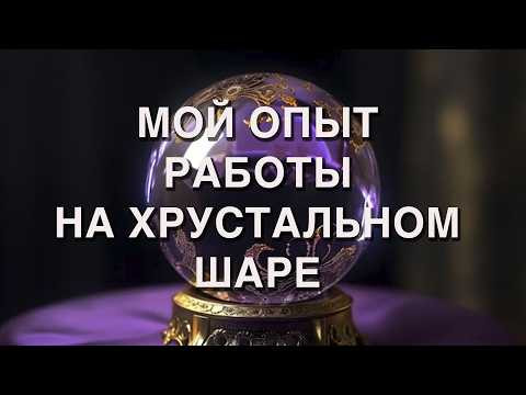 МОИ ОПЫТ РАБОТЫ НА ХРУСТАЛЬНОМ ШАРЕ
