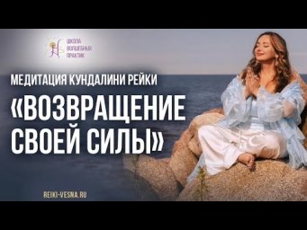 Медитация Кундалини Рейки &laquo;Возвращение своей силы&raquo;