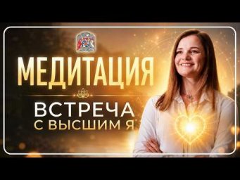 МЕДИТАЦИЯ: ВСТРЕЧА С ВЫСШИМ Я | Услышь ответы своего сердца