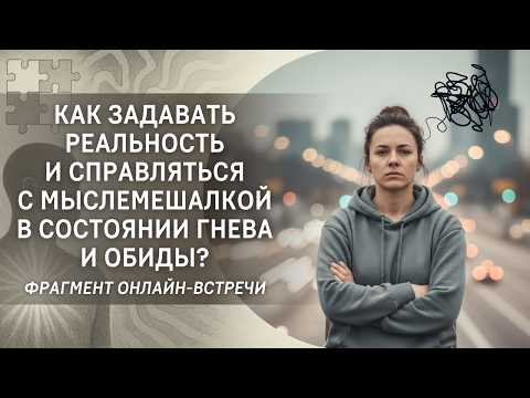 Как задавать реальность и справляться с мыслемешалкой в состоянии гнева и обиды? Как задавать реальность и справляться с мыслемешалкой в состоянии гнева и обиды?